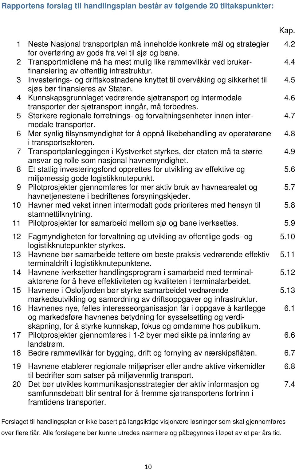 4 3 Investerings- og driftskostnadene knyttet til overvåking og sikkerhet til 4.5 sjøs bør finansieres av Staten. 4 Kunnskapsgrunnlaget vedrørende sjøtransport og intermodale 4.