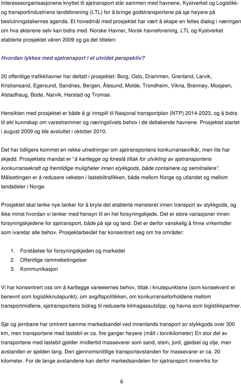 Norske Havner, Norsk havneforening, LTL og Kystverket etablerte prosjektet våren 2009 og ga det tittelen: Hvordan lykkes med sjøtransport i et utvidet perspektiv?