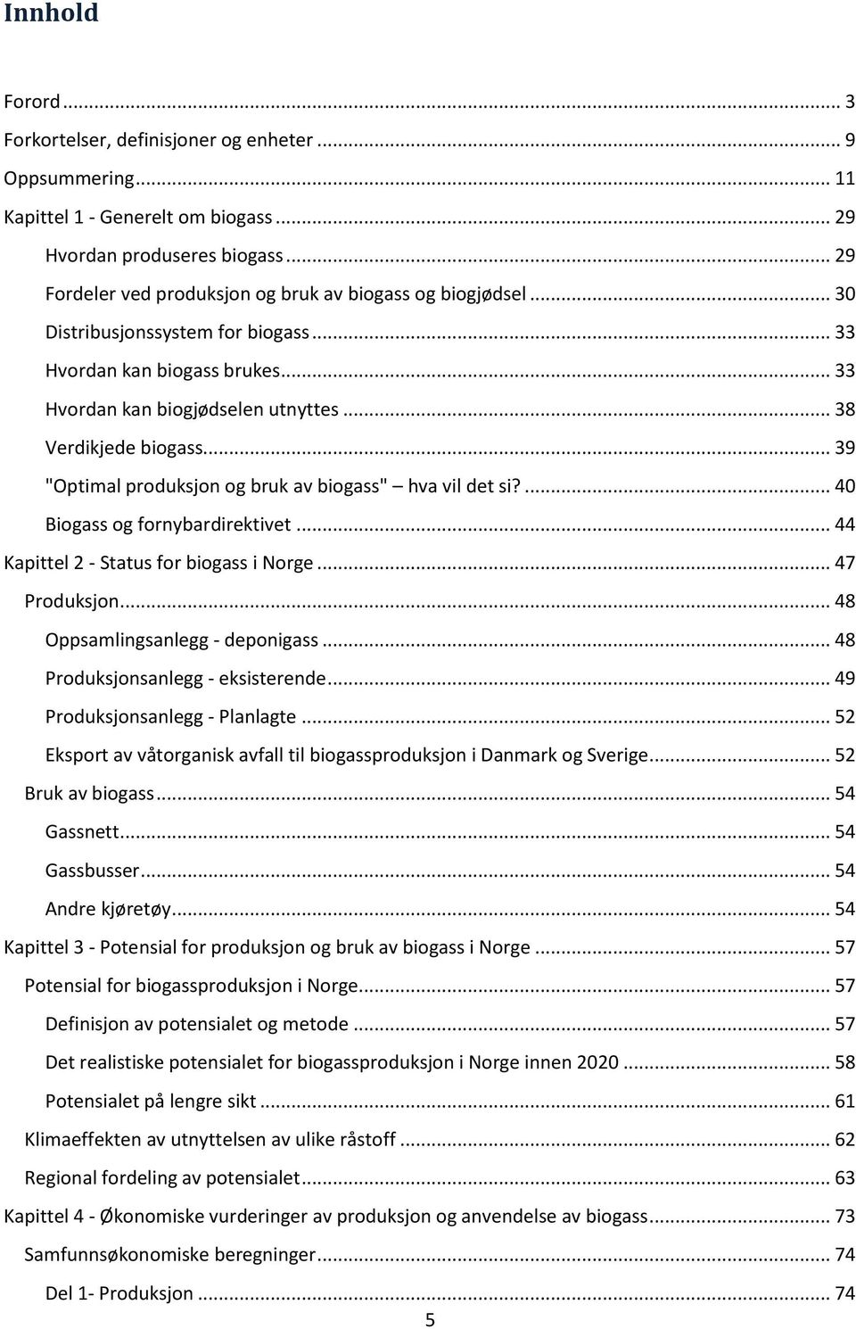 .. 39 "Optimal produksjon og bruk av biogass" hva vil det si?... 40 Biogass og fornybardirektivet... 44 Kapittel 2 - Status for biogass i Norge... 47 Produksjon... 48 Oppsamlingsanlegg - deponigass.