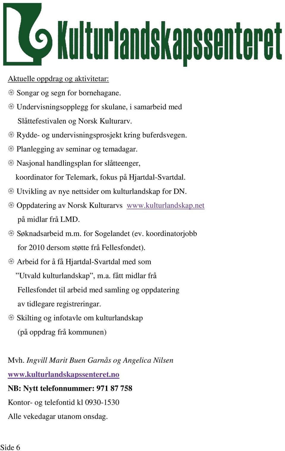 Utvikling av nye nettsider om kulturlandskap for DN. Oppdatering av Norsk Kulturarvs www.kulturlandskap.net på midlar frå LMD. Søknadsarbeid m.m. for Sogelandet (ev.