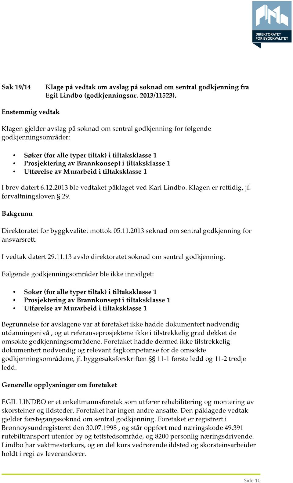 1 Utførelse av Murarbeid i tiltaksklasse 1 I brev datert 6.12.2013 ble vedtaket påklaget ved Kari Lindbo. Klagen er rettidig, jf. forvaltningsloven 29.