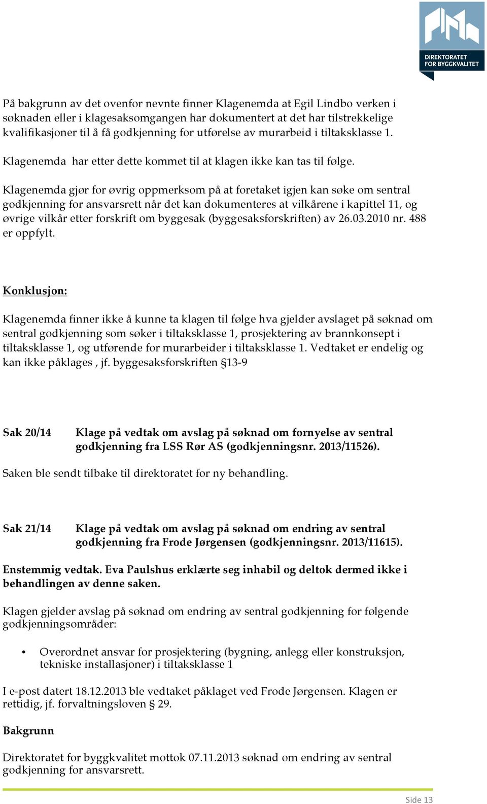 Klagenemda gjør for øvrig oppmerksom på at foretaket igjen kan søke om sentral godkjenning for ansvarsrett når det kan dokumenteres at vilkårene i kapittel 11, og øvrige vilkår etter forskrift om