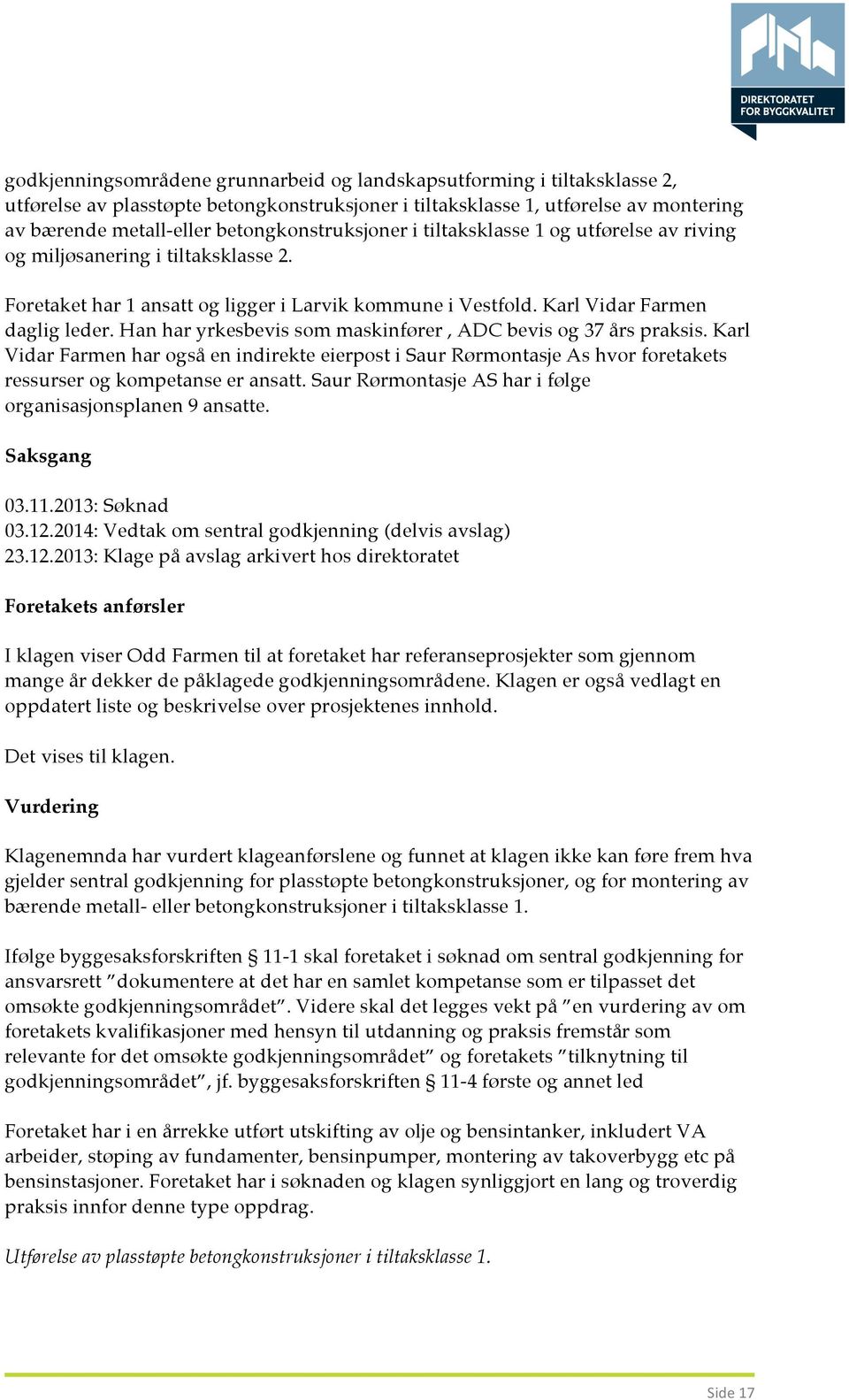 Han har yrkesbevis som maskinfører, ADC bevis og 37 års praksis. Karl Vidar Farmen har også en indirekte eierpost i Saur Rørmontasje As hvor foretakets ressurser og kompetanse er ansatt.