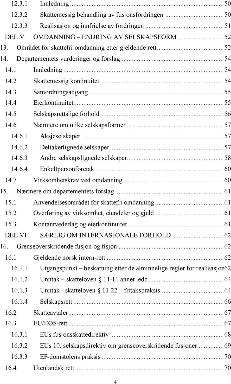 4 Eierkontinuitet...55 14.5 Selskapsrettslige forhold...56 14.6 Nærmere om ulike selskapsformer...57 14.6.1 Aksjeselskaper...57 14.6.2 Deltakerlignede selskaper...57 14.6.3 Andre selskapslignede selskaper.