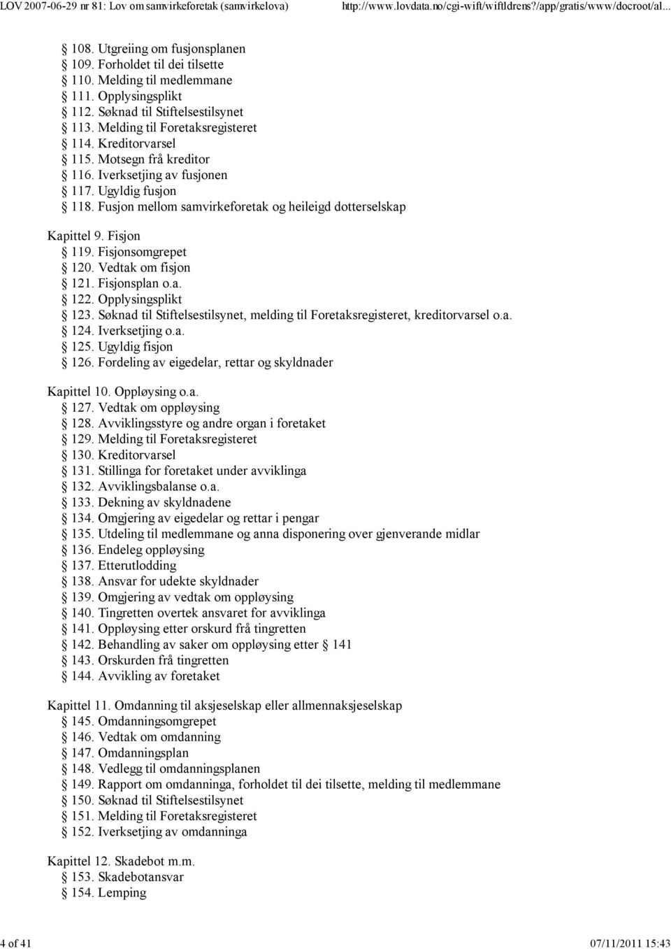 Fisjon 119. Fisjonsomgrepet 120. Vedtak om fisjon 121. Fisjonsplan o.a. 122. Opplysingsplikt 123. Søknad til Stiftelsestilsynet, melding til Foretaksregisteret, kreditorvarsel o.a. 124.