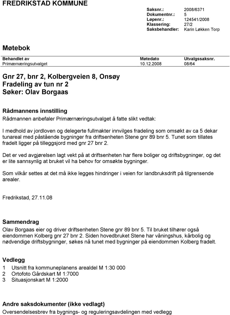 2008 08/64 Gnr 27, bnr 2, Kolbergveien 8, Onsøy Fradeling av tun nr 2 Søker: Olav Borgaas Rådmannens innstilling Rådmannen anbefaler Primærnæringsutvalget å fatte slikt vedtak: I medhold av jordloven