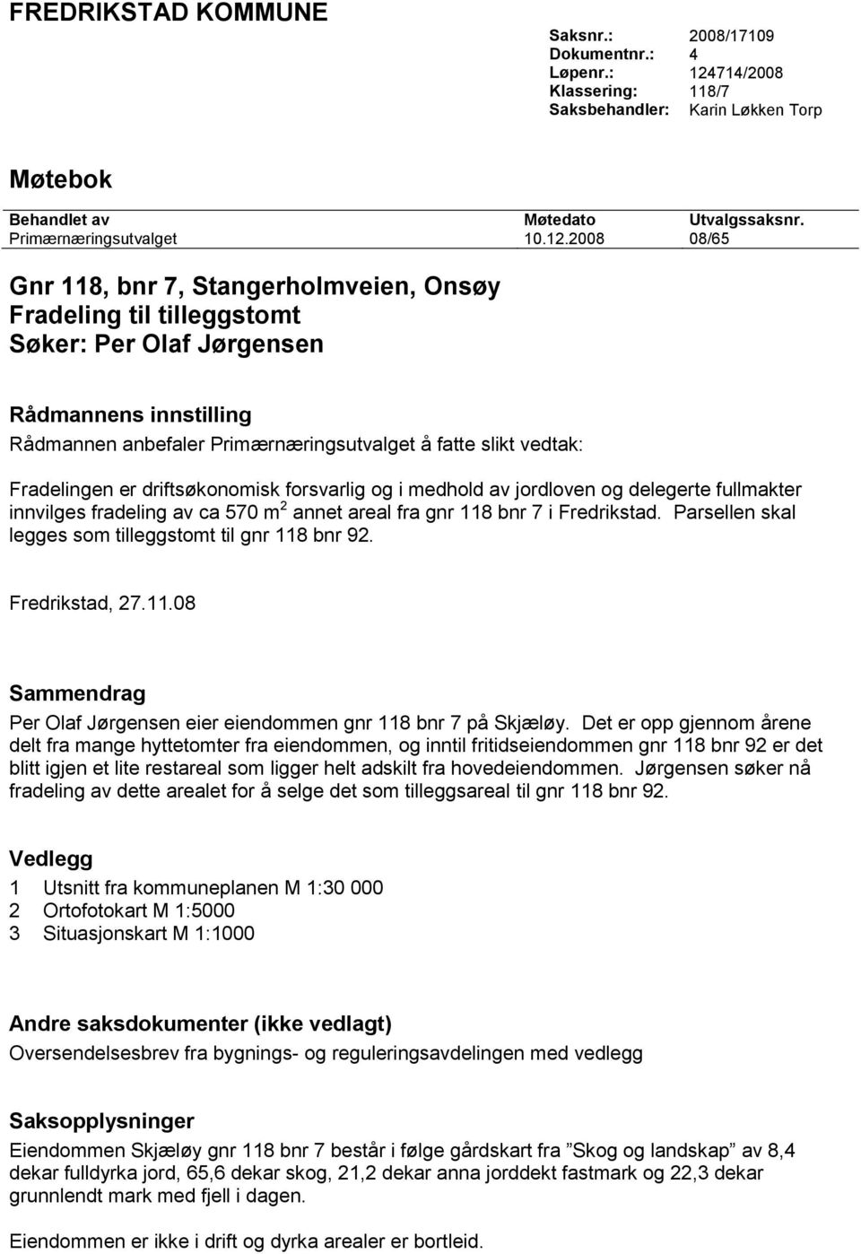 2008 08/65 Gnr 118, bnr 7, Stangerholmveien, Onsøy Fradeling til tilleggstomt Søker: Per Olaf Jørgensen Rådmannens innstilling Rådmannen anbefaler Primærnæringsutvalget å fatte slikt vedtak: