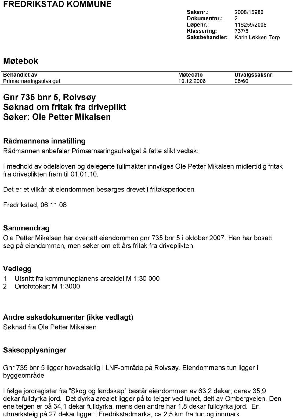 odelsloven og delegerte fullmakter innvilges Ole Petter Mikalsen midlertidig fritak fra driveplikten fram til 01.01.10. Det er et vilkår at eiendommen besørges drevet i fritaksperioden.