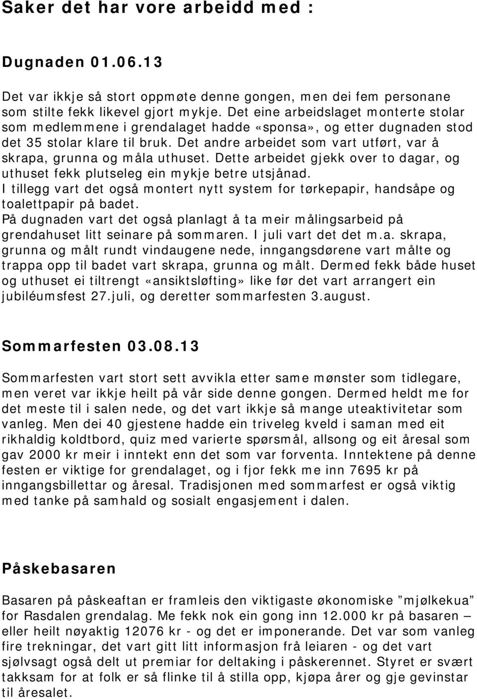 Det andre arbeidet som vart utført, var å skrapa, grunna og måla uthuset. Dette arbeidet gjekk over to dagar, og uthuset fekk plutseleg ein mykje betre utsjånad.