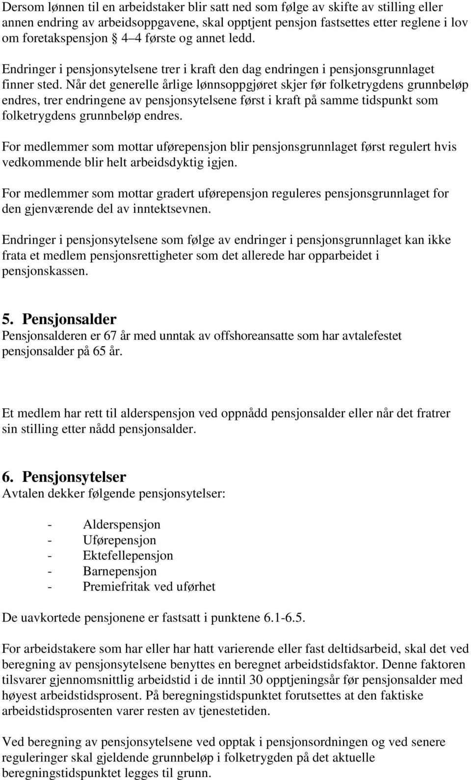 Når det generelle årlige lønnsoppgjøret skjer før folketrygdens grunnbeløp endres, trer endringene av pensjonsytelsene først i kraft på samme tidspunkt som folketrygdens grunnbeløp endres.