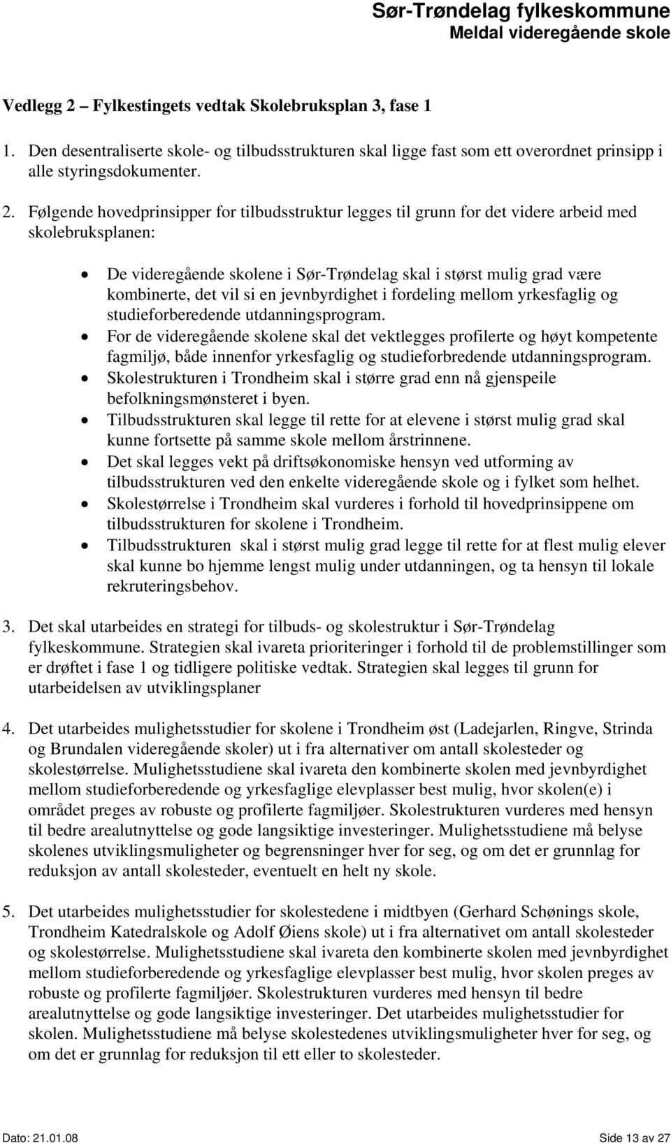 Følgende hovedprinsipper for tilbudsstruktur legges til grunn for det videre arbeid med skolebruksplanen: De videregående skolene i Sør-Trøndelag skal i størst mulig grad være kombinerte, det vil si