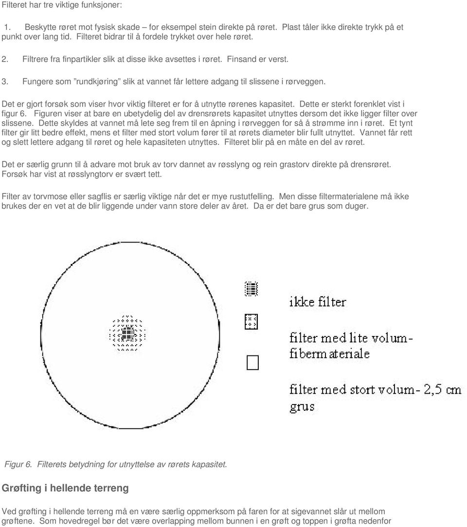 Fungere som rundkjøring slik at vannet får lettere adgang til slissene i rørveggen. Det er gjort forsøk som viser hvor viktig filteret er for å utnytte rørenes kapasitet.