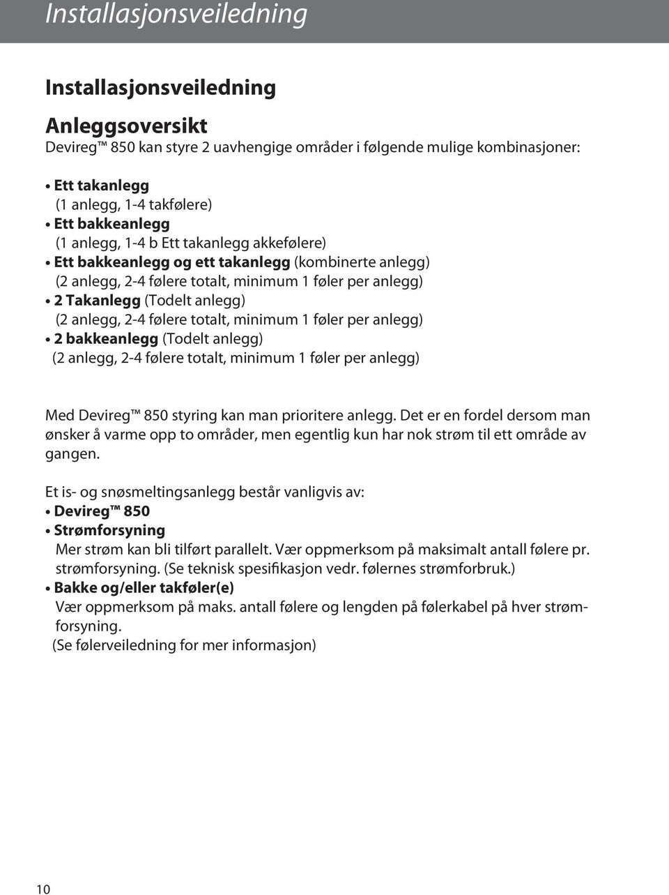 (2 anlegg, 2-4 følere totalt, minimum 1 føler per anlegg) 2 bakkeanlegg (Todelt anlegg) (2 anlegg, 2-4 følere totalt, minimum 1 føler per anlegg) Med Devireg 850 styring kan man prioritere anlegg.