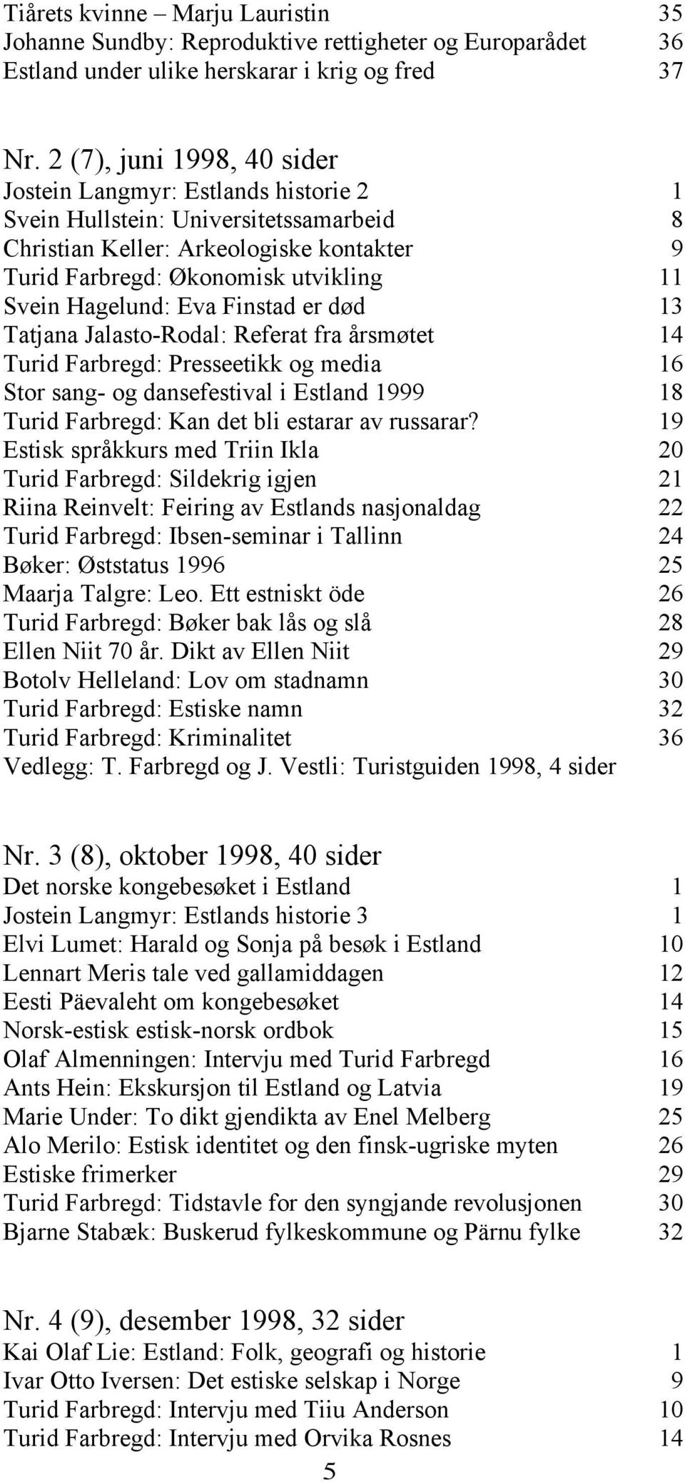 Hagelund: Eva Finstad er død 13 Tatjana Jalasto-Rodal: Referat fra årsmøtet 14 Turid Farbregd: Presseetikk og media 16 Stor sang- og dansefestival i Estland 1999 18 Turid Farbregd: Kan det bli