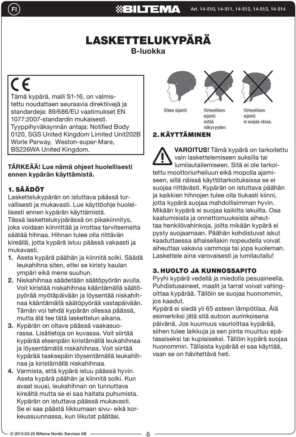 Lue nämä ohjeet huolellisesti ennen kypärän käyttämistä. 1. SÄÄDÖT Laskettelukypärän on istuttava päässä turvallisesti ja mukavasti. Lue käyttöohje huolellisesti ennen kypärän käyttämistä.