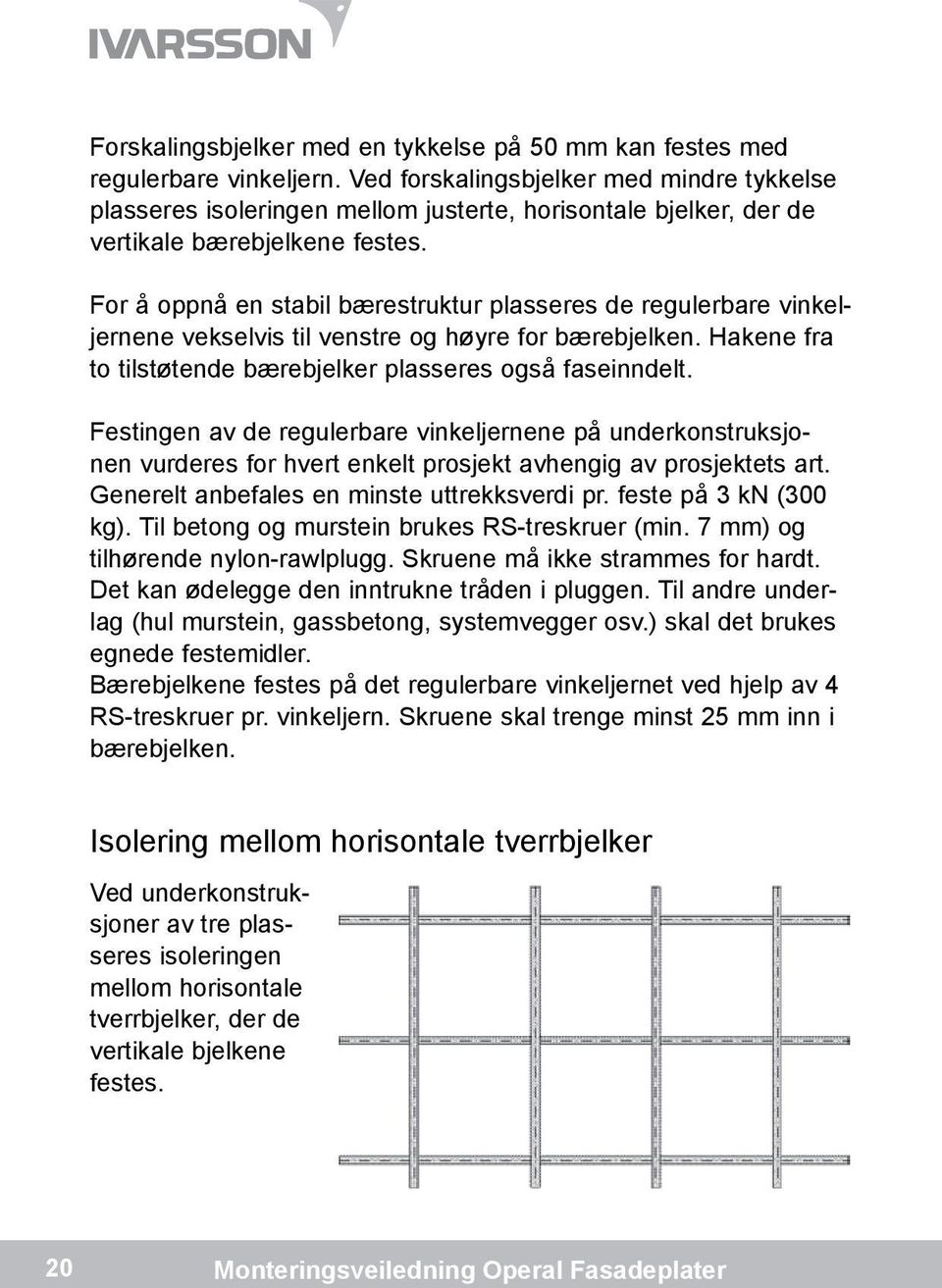 For å oppnå en stabil bærestruktur plasseres de regulerbare vinkeljernene vekselvis til venstre og høyre for bærebjelken. Hakene fra to tilstøtende bærebjelker plasseres også faseinndelt.