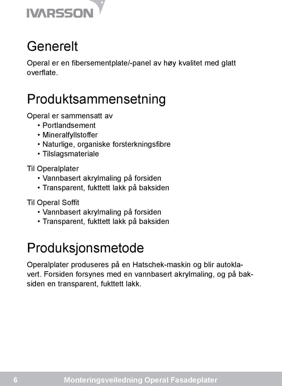 Operalplater Vannbasert akrylmaling på forsiden Transparent, fukttett lakk på baksiden Til Operal Soffit Vannbasert akrylmaling på forsiden