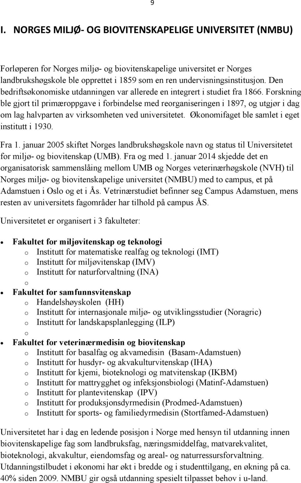 Forskning ble gjort til primæroppgave i forbindelse med reorganiseringen i 1897, og utgjør i dag om lag halvparten av virksomheten ved universitetet. Økonomifaget ble samlet i eget institutt i 1930.