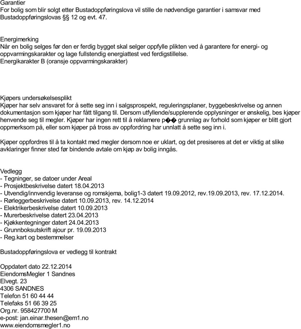 Energikarakter B (oransje oppvarmingskarakter) Kjøpers undersøkelsesplikt Kjøper har selv ansvaret for å sette seg inn i salgsprospekt, reguleringsplaner, byggebeskrivelse og annen dokumentasjon som