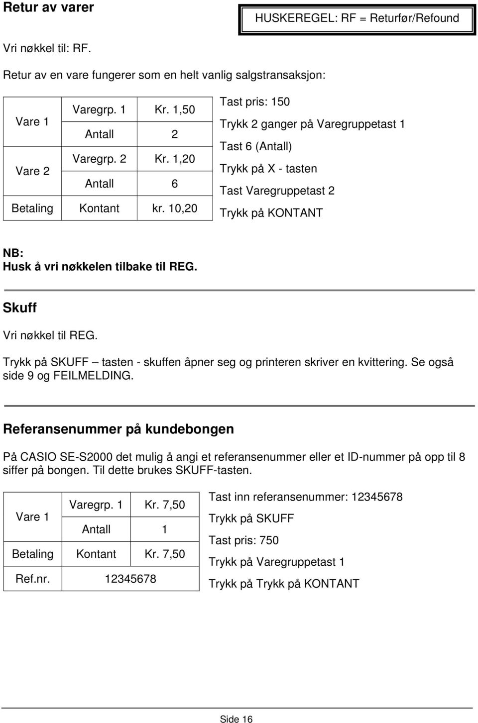 10,20 Tast pris: 150 Trykk 2 ganger på Varegruppetast 1 Tast 6 (Antall) Trykk på X - tasten Tast Varegruppetast 2 Trykk på KONTANT NB: Husk å vri nøkkelen tilbake til REG. Skuff Vri nøkkel til REG.