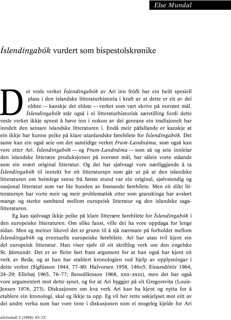 Íslendingabók står også i ei litteraturhistorisk særstilling fordi dette vesle verket ikkje synest å høve inn i nokon av dei genrane ein tradisjonelt har inndelt den seinare islandske litteraturen i.