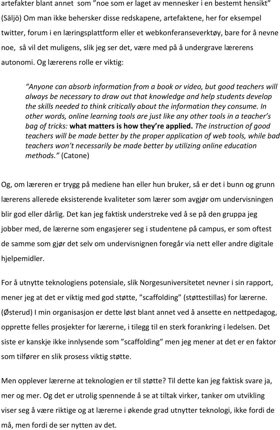 Og lærerens rolle er viktig: Anyone can absorb information from a book or video, but good teachers will always be necessary to draw out that knowledge and help students develop the skills needed to