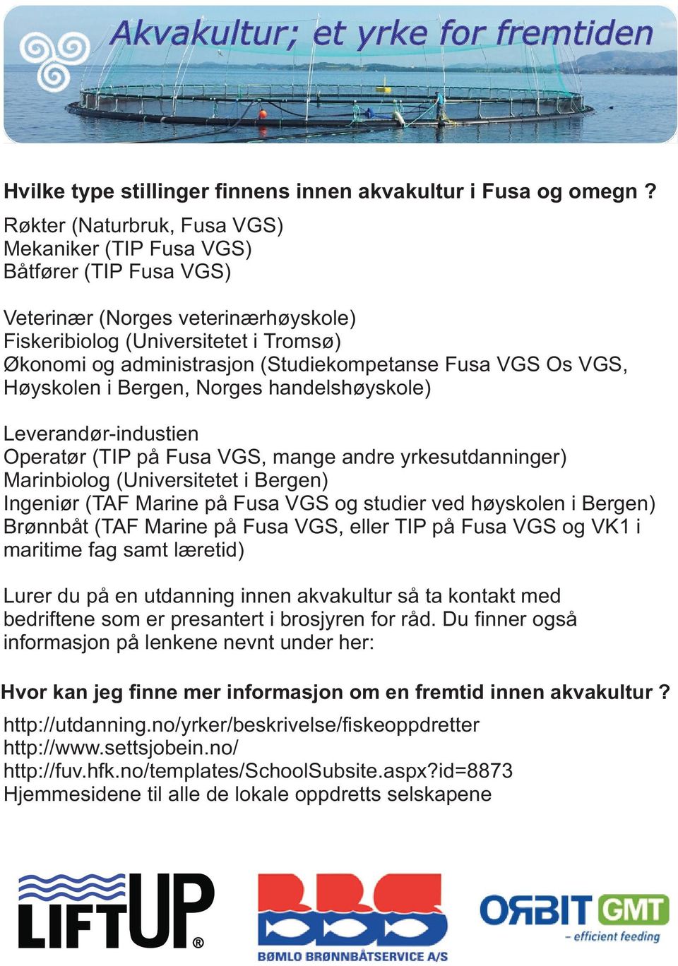 Fusa VGS Os VGS, Høyskolen i Bergen, Norges handelshøyskole) Leverandør-industien Operatør (TIP på Fusa VGS, mange andre yrkesutdanninger) Marinbiolog (Universitetet i Bergen) Ingeniør (TAF Marine på