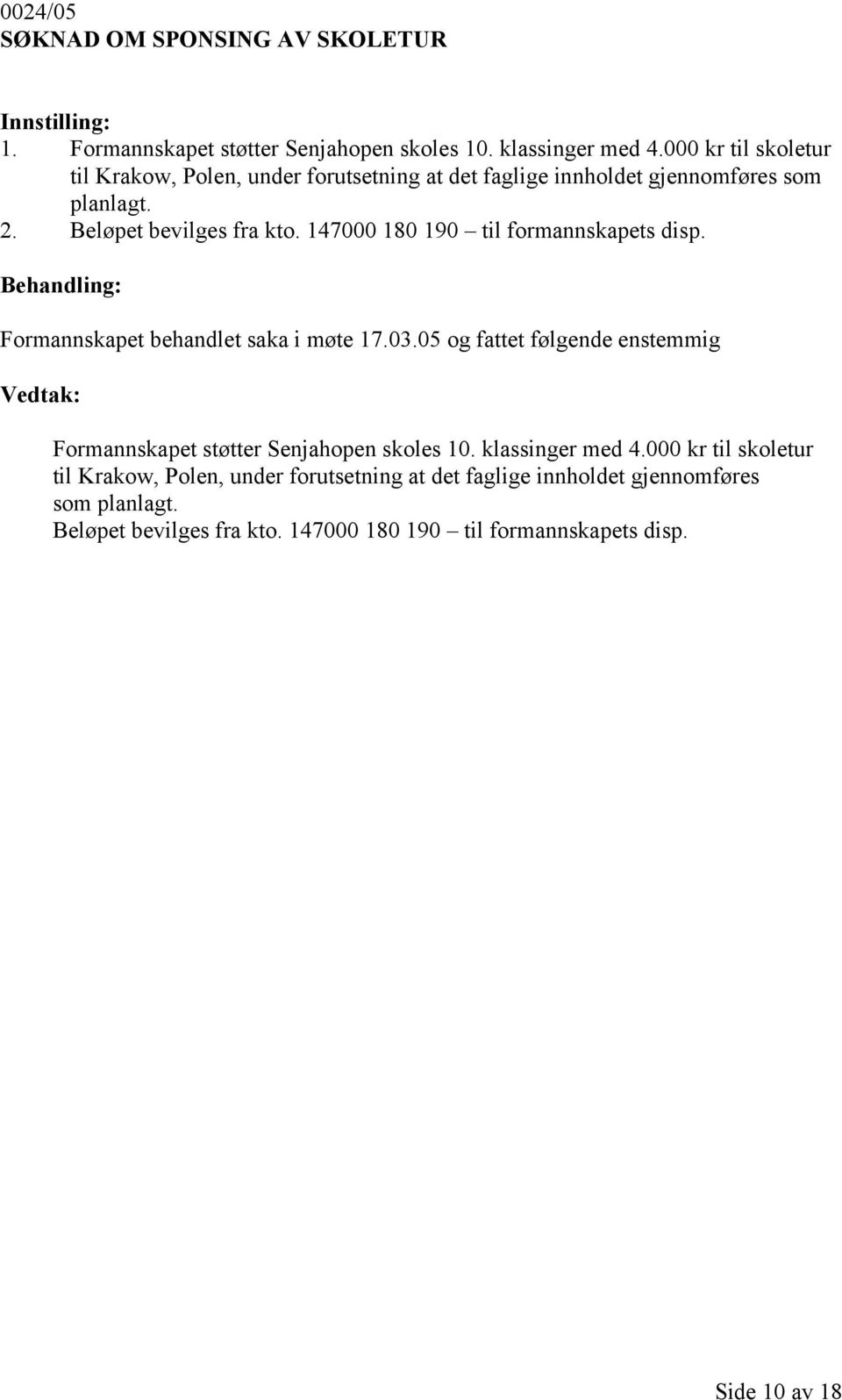 147000 180 190 til formannskapets disp. Formannskapet behandlet saka i møte 17.03.