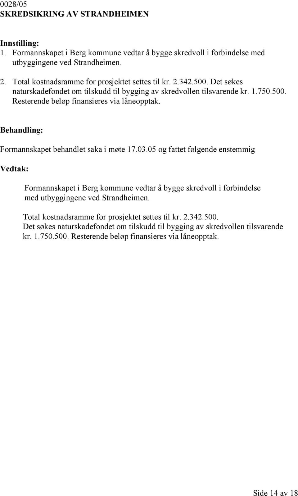 Formannskapet behandlet saka i møte 17.03.05 og fattet følgende enstemmig Formannskapet i Berg kommune vedtar å bygge skredvoll i forbindelse med utbyggingene ved Strandheimen.