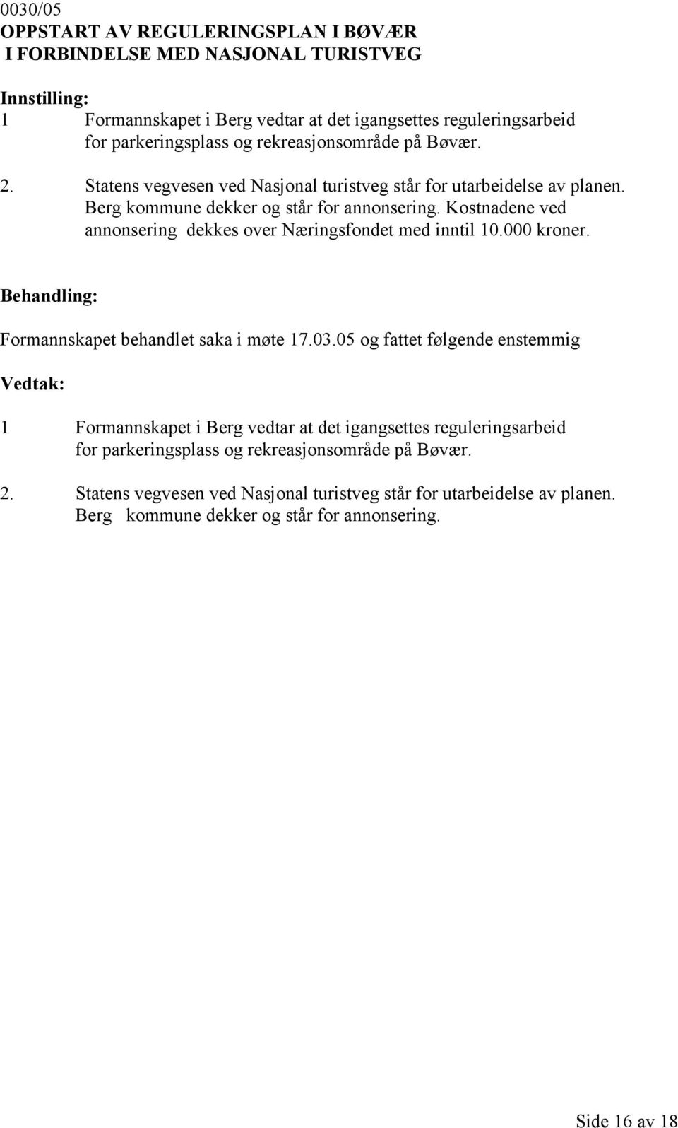 Kostnadene ved annonsering dekkes over Næringsfondet med inntil 10.000 kroner. Formannskapet behandlet saka i møte 17.03.