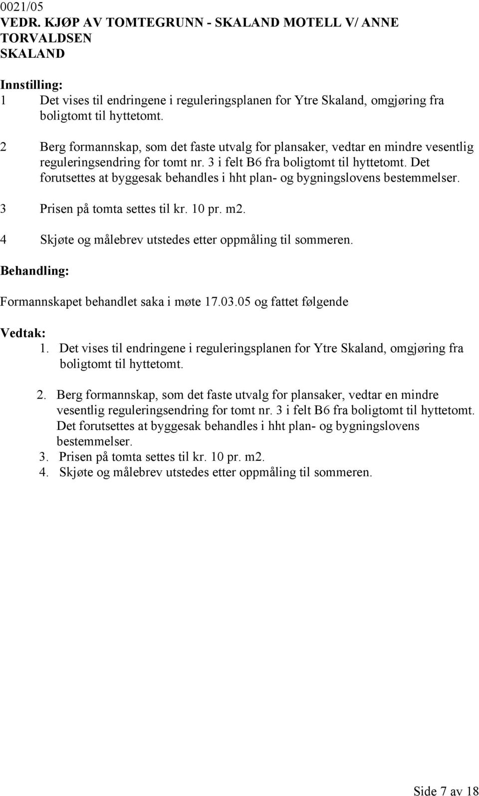 Det forutsettes at byggesak behandles i hht plan- og bygningslovens bestemmelser. 3 Prisen på tomta settes til kr. 10 pr. m2. 4 Skjøte og målebrev utstedes etter oppmåling til sommeren.