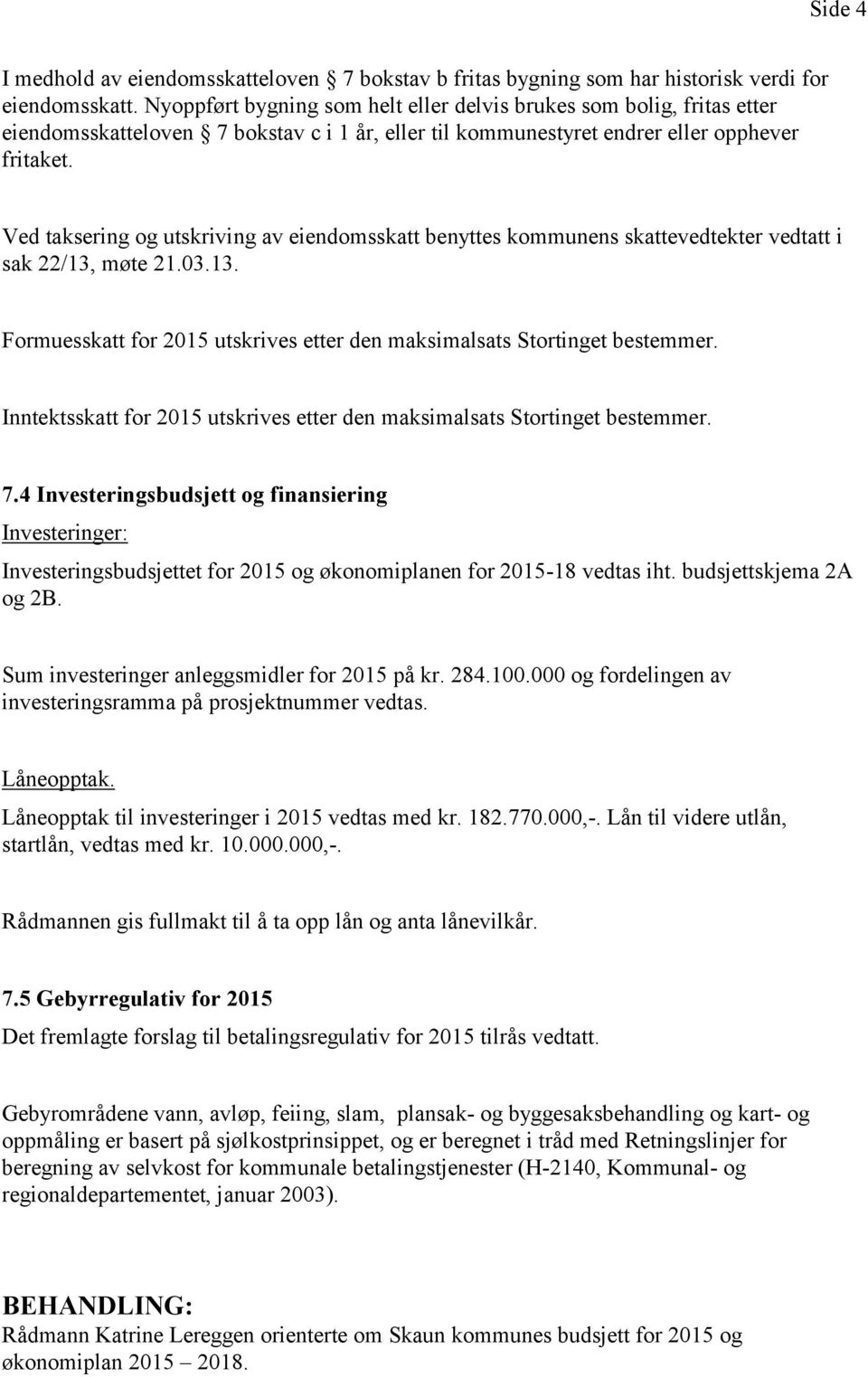 Ved taksering og utskriving av eiendomsskatt benyttes kommunens skattevedtekter vedtatt i sak 22/13, møte 21.03.13. Formuesskatt for 2015 utskrives etter den maksimalsats Stortinget bestemmer.