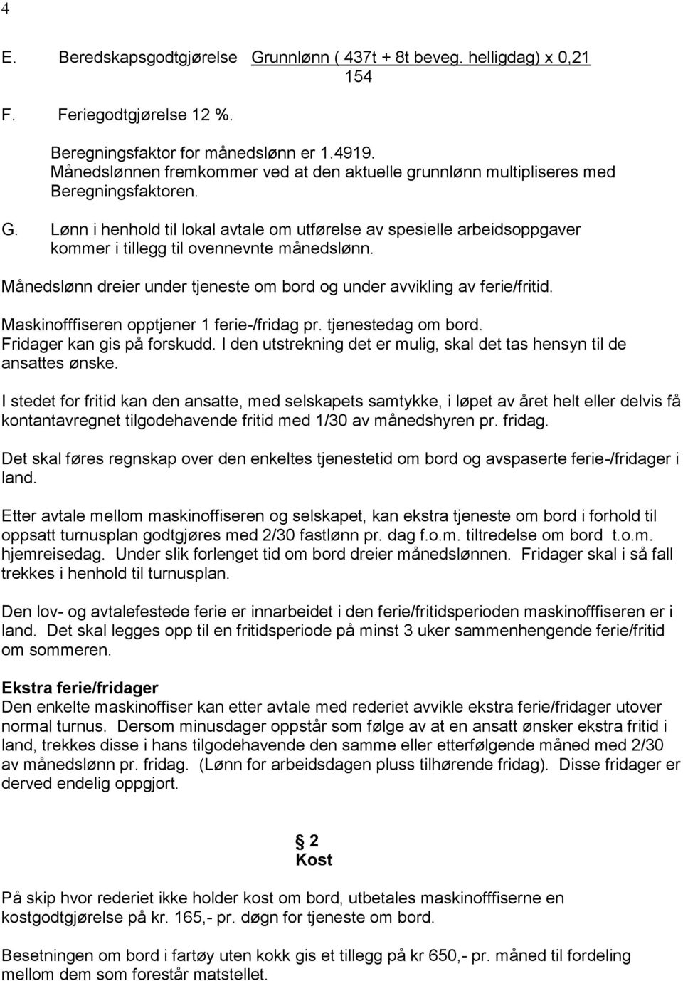 Lønn i henhold til lokal avtale om utførelse av spesielle arbeidsoppgaver kommer i tillegg til ovennevnte månedslønn. Månedslønn dreier under tjeneste om bord og under avvikling av ferie/fritid.