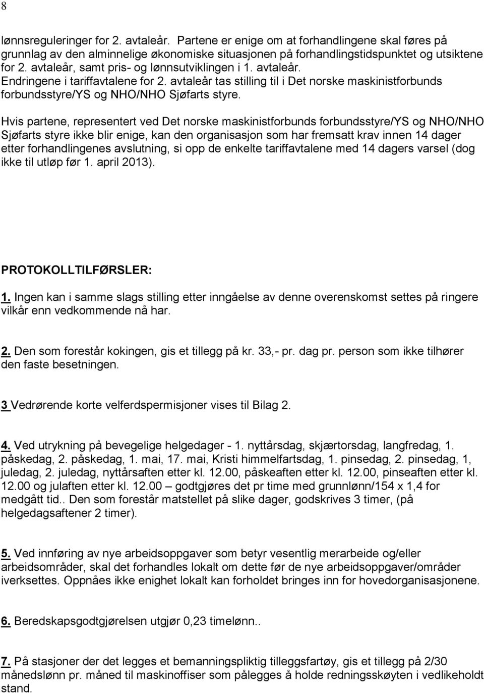 Hvis partene, representert ved Det norske maskinistforbunds forbundsstyre/ys og NHO/NHO Sjøfarts styre ikke blir enige, kan den organisasjon som har fremsatt krav innen 14 dager etter forhandlingenes