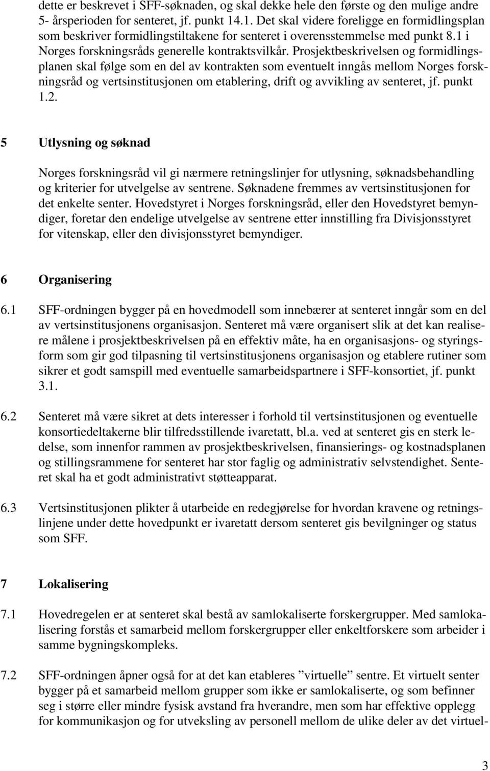 Prosjektbeskrivelsen og formidlingsplanen skal følge som en del av kontrakten som eventuelt inngås mellom Norges forskningsråd og vertsinstitusjonen om etablering, drift og avvikling av senteret, jf.