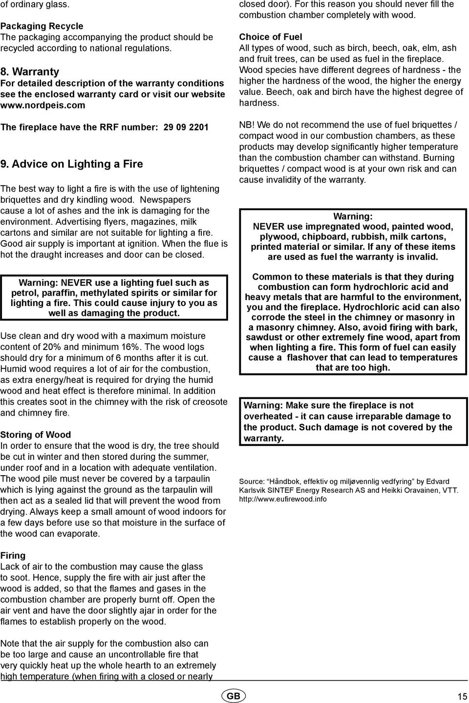 Advice on Lighting a Fire The best way to light a fire is with the use of lightening briquettes and dry kindling wood. Newspapers cause a lot of ashes and the ink is damaging for the environment.