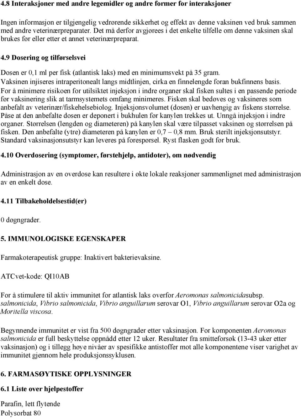 9 Dosering og tilførselsvei Dosen er 0,1 ml per fisk (atlantisk laks) med en minimumsvekt på 35 gram. Vaksinen injiseres intraperitonealt langs midtlinjen, cirka en finnelengde foran bukfinnens basis.