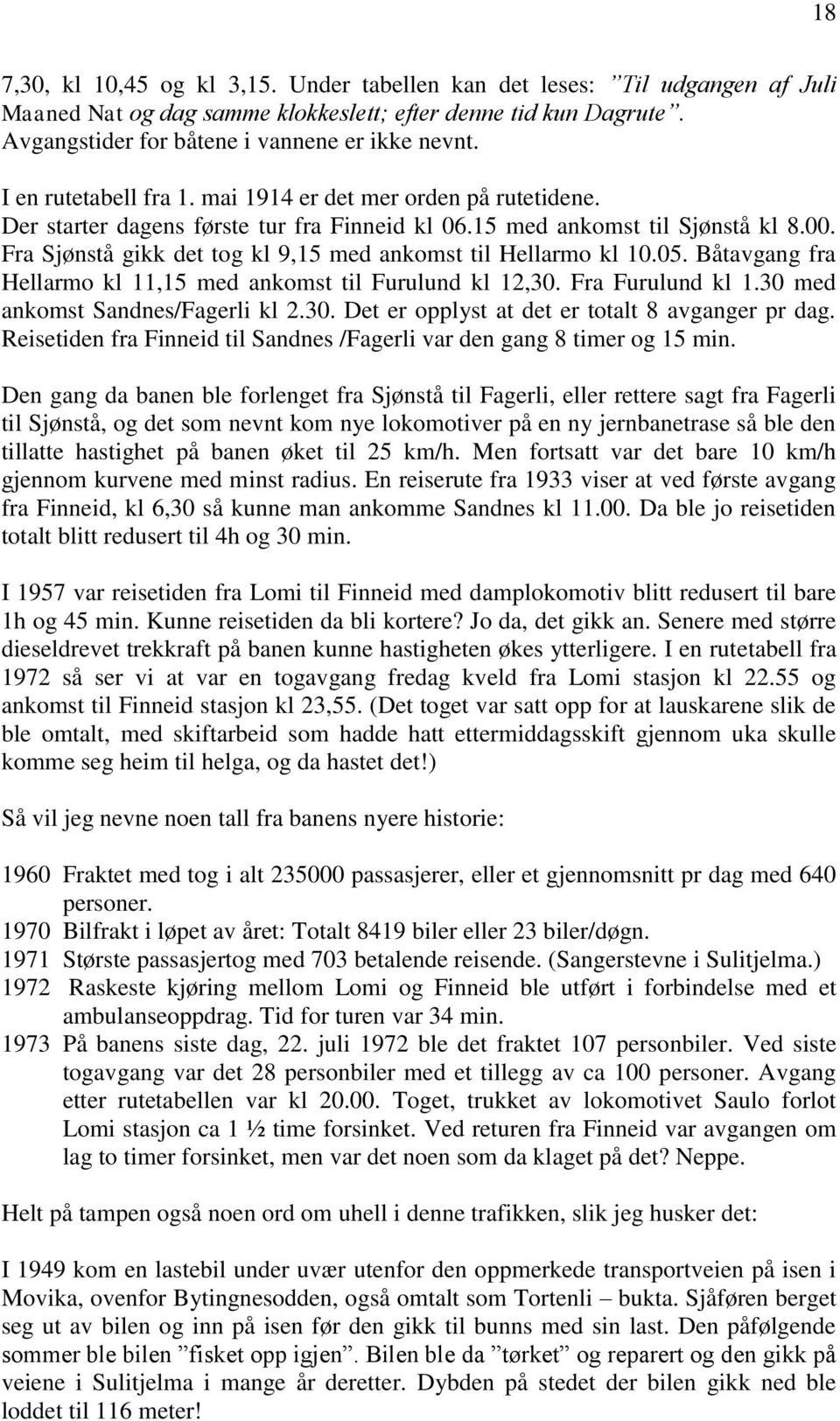 Fra Sjønstå gikk det tog kl 9,15 med ankomst til Hellarmo kl 10.05. Båtavgang fra Hellarmo kl 11,15 med ankomst til Furulund kl 12,30. Fra Furulund kl 1.30 med ankomst Sandnes/Fagerli kl 2.30. Det er opplyst at det er totalt 8 avganger pr dag.