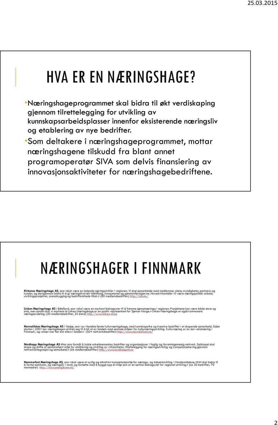 Som deltakere i næringshageprogrammet, mottar næringshagene tilskudd fra blant annet programoperatør SIVA som delvis finansiering av innovasjonsaktiviteter for næringshagebedriftene.