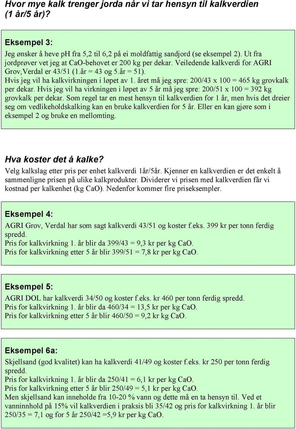 året må jeg spre: 200/43 x 100 = 465 kg grovkalk per dekar. Hvis jeg vil ha virkningen i løpet av 5 år må jeg spre: 200/51 x 100 = 392 kg grovkalk per dekar.