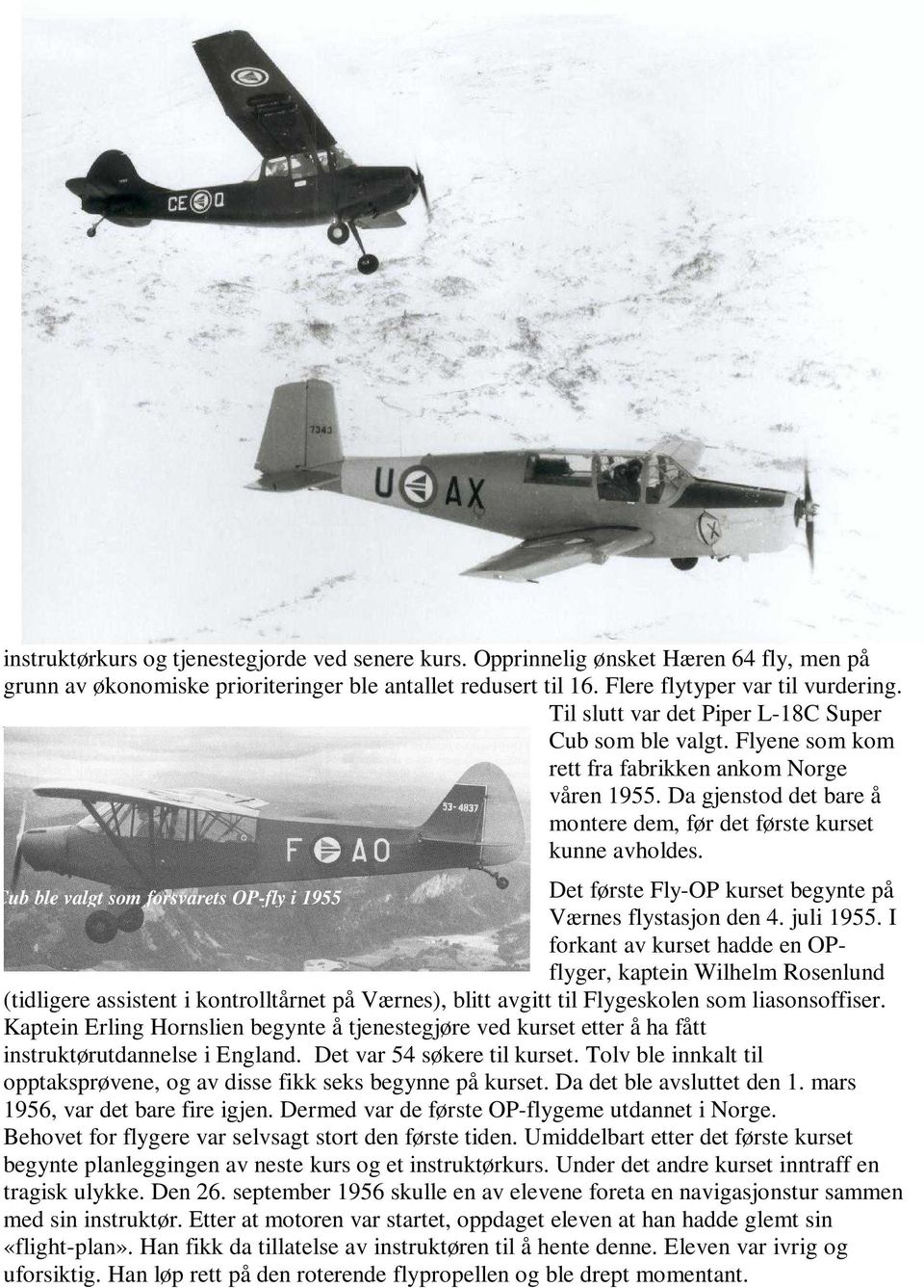 Flyene som kom rett fra fabrikken ankom Norge våren 1955. Da gjenstod det bare å montere dem, før det første kurset kunne avholdes.