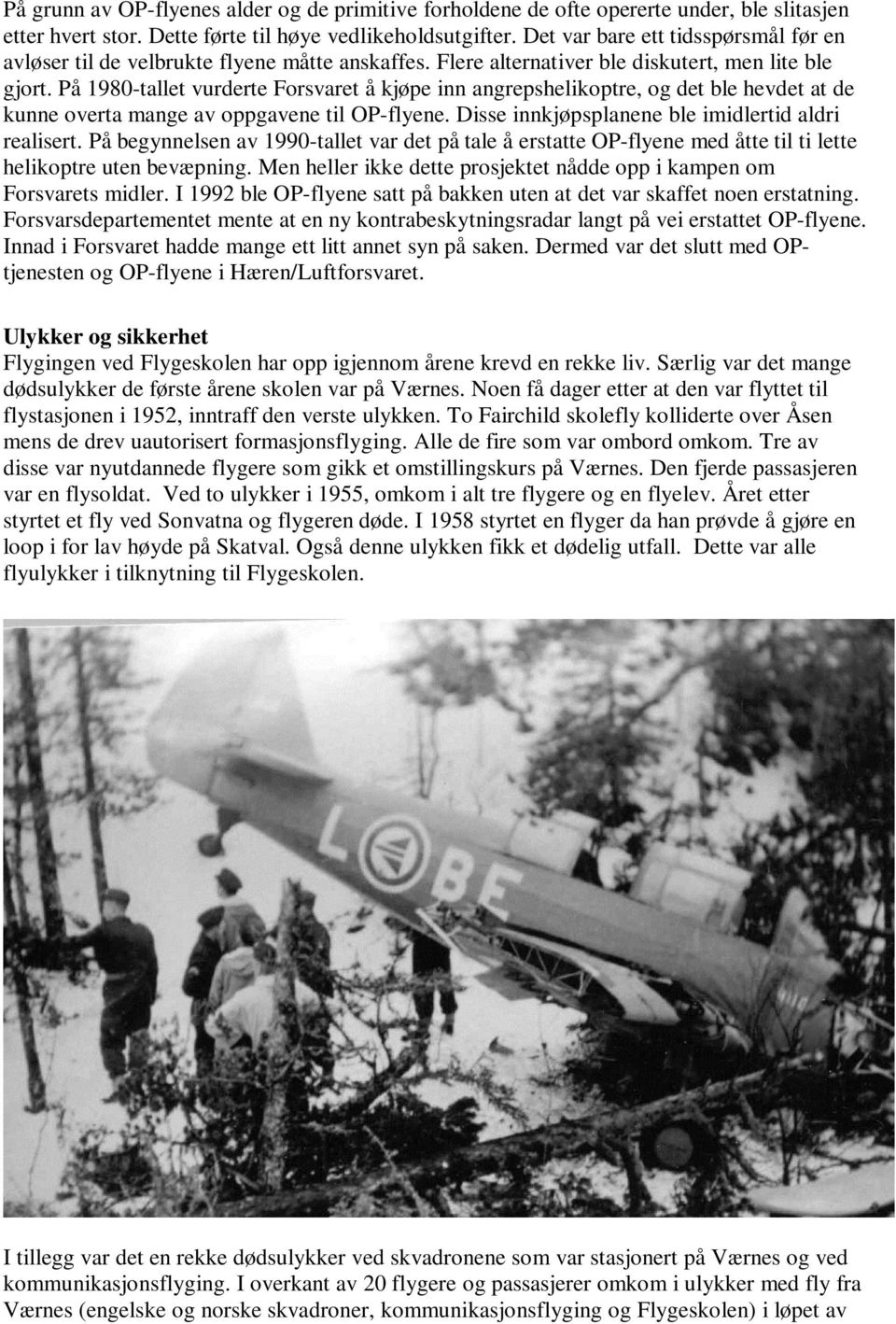 På 1980-tallet vurderte Forsvaret å kjøpe inn angrepshelikoptre, og det ble hevdet at de kunne overta mange av oppgavene til OP-flyene. Disse innkjøpsplanene ble imidlertid aldri realisert.