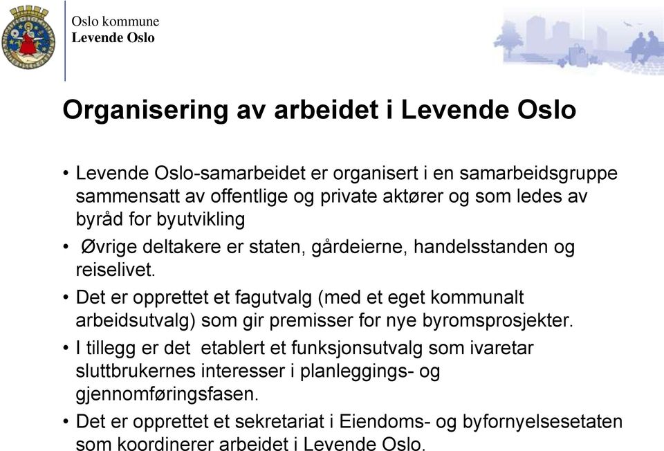 Det er opprettet et fagutvalg (med et eget kommunalt arbeidsutvalg) som gir premisser for nye byromsprosjekter.