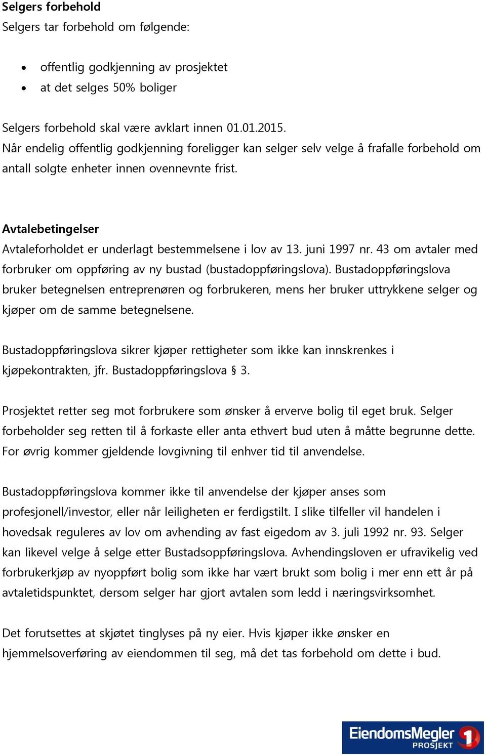 Avtalebetingelser Avtaleforholdet er underlagt bestemmelsene i lov av 13. juni 1997 nr. 43 om avtaler med forbruker om oppføring av ny bustad (bustadoppføringslova).