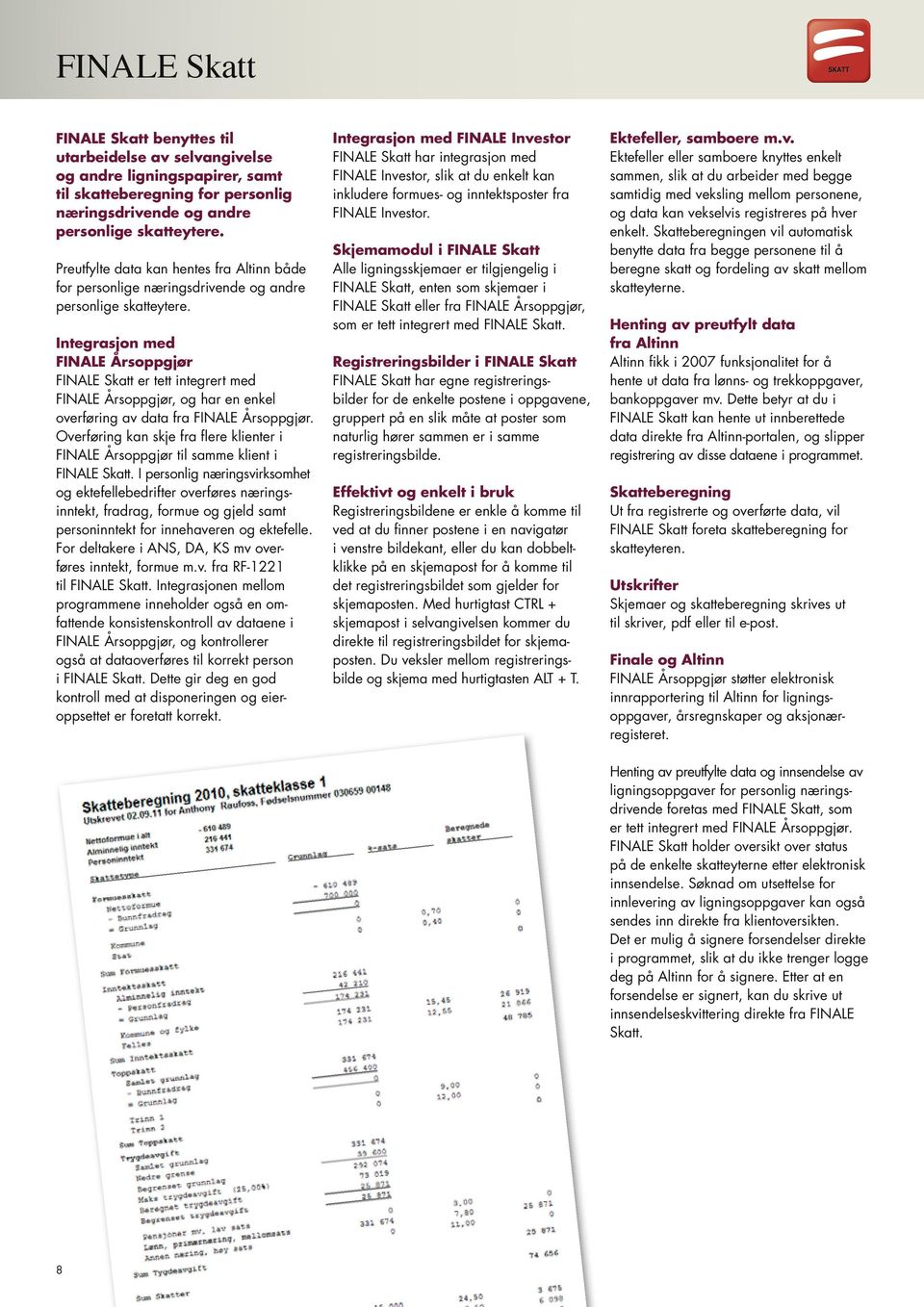 Integrasjon med FINALE Årsoppgjør FINALE Skatt er tett integrert med FINALE Årsoppgjør, og har en enkel overføring av data fra FINALE Årsoppgjør.