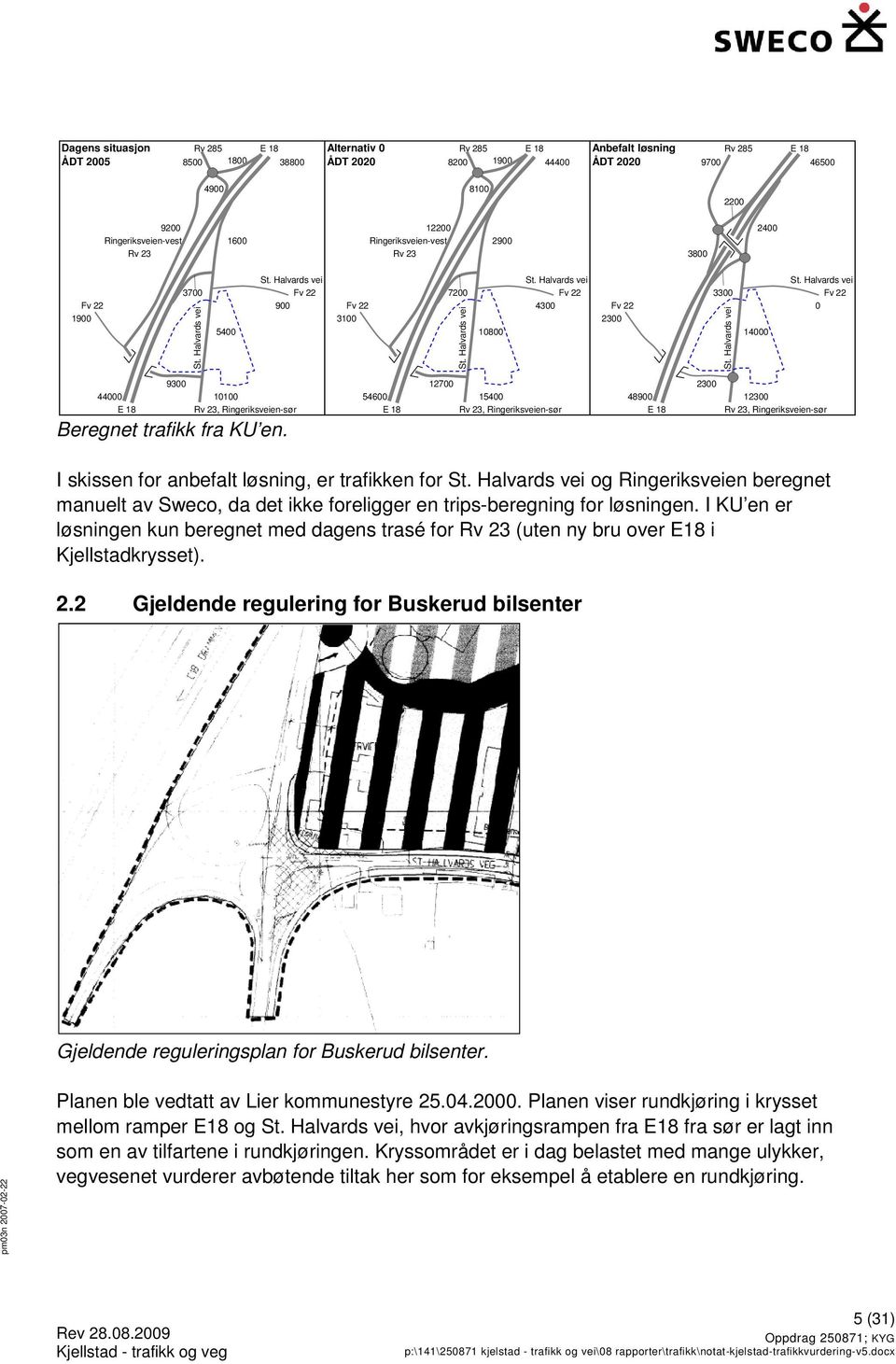 12700 2300 54600 15400 48900 E 18 Rv 23, -sør E 18 12300 Rv 23, -sør I skissen for anbefalt løsning, er trafikken for og beregnet manuelt av Sweco,, da det ikke foreligger en trips-beregning for