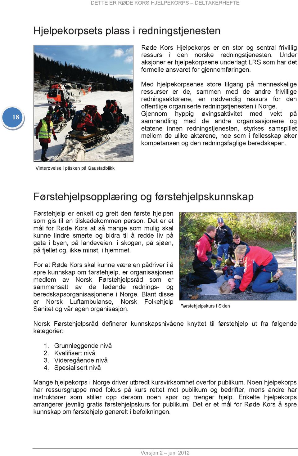 18 Med hjelpekorpsenes store tilgang på menneskelige ressurser er de, sammen med de andre frivillige redningsaktørene, en nødvendig ressurs for den offentlige organiserte redningstjenesten i Norge.
