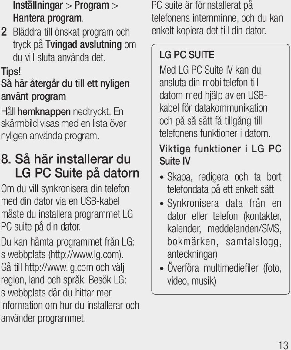 Så här installerar du LG PC Suite på datorn Om du vill synkronisera din telefon med din dator via en USB-kabel måste du installera programmet LG PC suite på din dator.