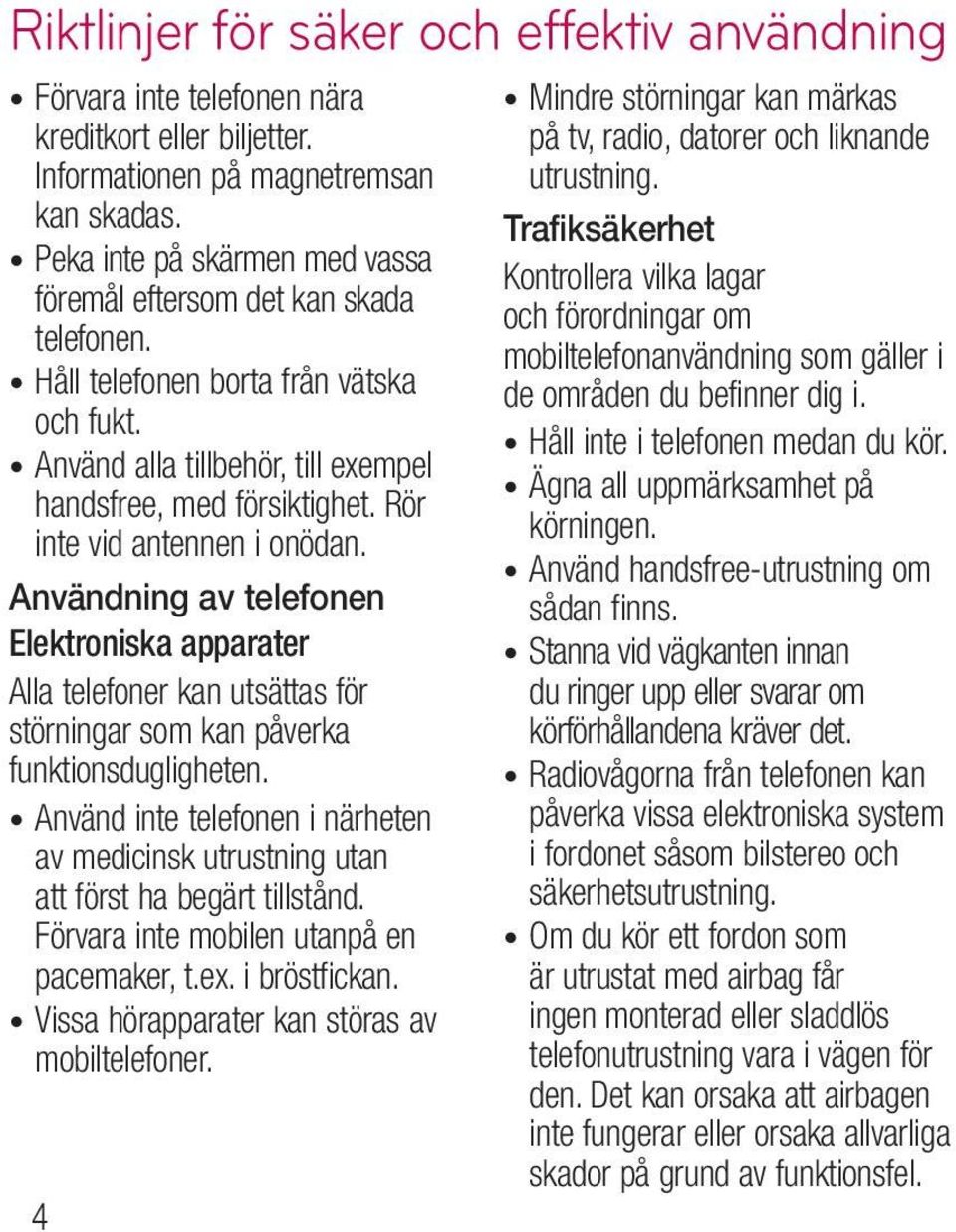 Rör inte vid antennen i onödan. Användning av telefonen Elektroniska apparater Alla telefoner kan utsättas för störningar som kan påverka funktionsdugligheten.