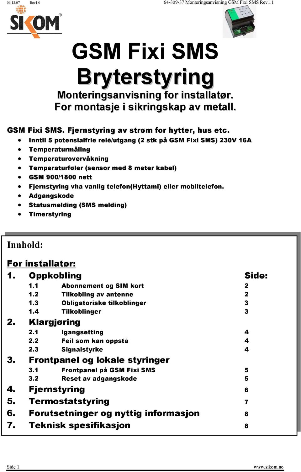 telefon(hyttami) eller mobiltelefon. Adgangskode Statusmelding (SMS melding) Timerstyring Innhold: For installatør: 1. Oppkobling Side: 1.1 Abonnement og SIM kort 2 1.2 Tilkobling av antenne 2 1.